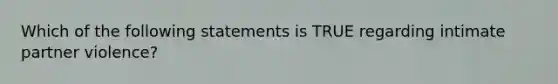 Which of the following statements is TRUE regarding intimate partner violence?