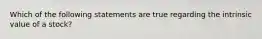 Which of the following statements are true regarding the intrinsic value of a stock?