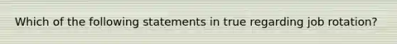 Which of the following statements in true regarding job rotation?