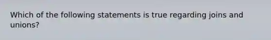 Which of the following statements is true regarding joins and unions?