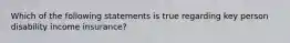 Which of the following statements is true regarding key person disability income insurance?