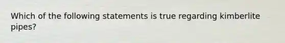 Which of the following statements is true regarding kimberlite pipes?