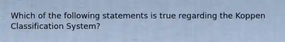 Which of the following statements is true regarding the Koppen Classification System?