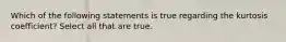 Which of the following statements is true regarding the kurtosis coefficient? Select all that are true.