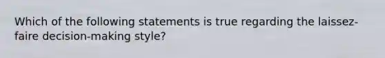 Which of the following statements is true regarding the laissez-faire decision-making style?