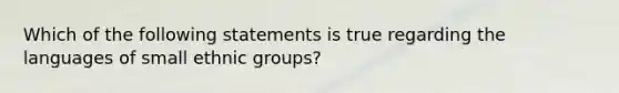 Which of the following statements is true regarding the languages of small ethnic groups?