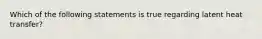 Which of the following statements is true regarding latent heat transfer?