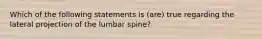 Which of the following statements is (are) true regarding the lateral projection of the lumbar spine?