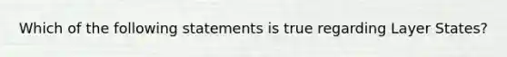 Which of the following statements is true regarding Layer States?