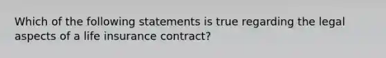 Which of the following statements is true regarding the legal aspects of a life insurance contract?