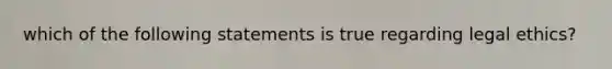 which of the following statements is true regarding legal ethics?