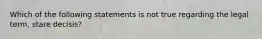 Which of the following statements is not true regarding the legal term, stare decisis?