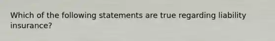 Which of the following statements are true regarding liability insurance?