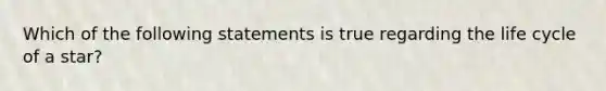 Which of the following statements is true regarding the life cycle of a star?