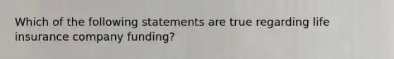 Which of the following statements are true regarding life insurance company funding?