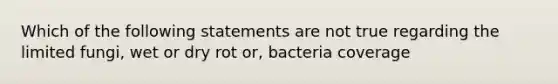 Which of the following statements are not true regarding the limited fungi, wet or dry rot or, bacteria coverage