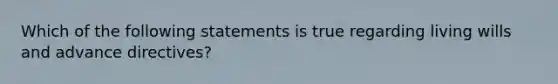 Which of the following statements is true regarding living wills and advance directives?