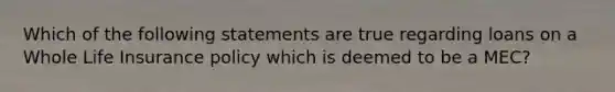 Which of the following statements are true regarding loans on a Whole Life Insurance policy which is deemed to be a MEC?