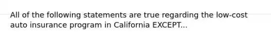 All of the following statements are true regarding the low-cost auto insurance program in California EXCEPT...