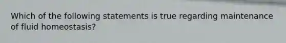 Which of the following statements is true regarding maintenance of fluid homeostasis?