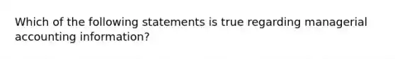 Which of the following statements is true regarding managerial accounting​ information?