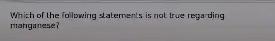 Which of the following statements is not true regarding manganese?