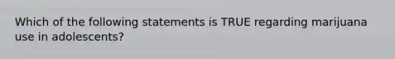 Which of the following statements is TRUE regarding marijuana use in adolescents?