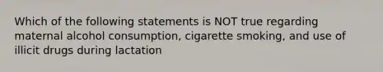 Which of the following statements is NOT true regarding maternal alcohol consumption, cigarette smoking, and use of illicit drugs during lactation