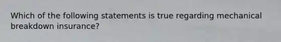 Which of the following statements is true regarding mechanical breakdown insurance?