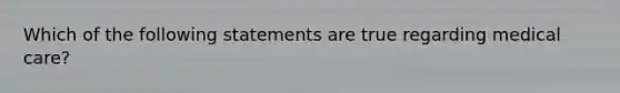 Which of the following statements are true regarding medical care?