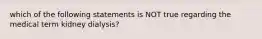 which of the following statements is NOT true regarding the medical term kidney dialysis?