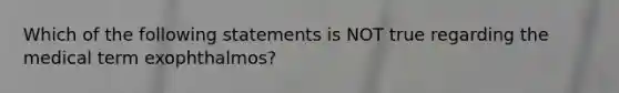 Which of the following statements is NOT true regarding the medical term exophthalmos?