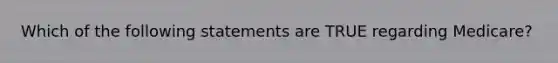 Which of the following statements are TRUE regarding Medicare?