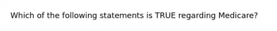 Which of the following statements is TRUE regarding Medicare?