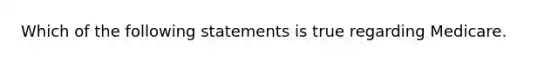 Which of the following statements is true regarding Medicare.