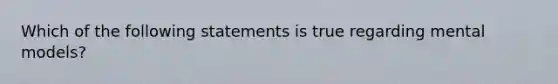 Which of the following statements is true regarding mental models?