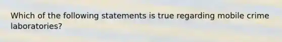 Which of the following statements is true regarding mobile crime laboratories?