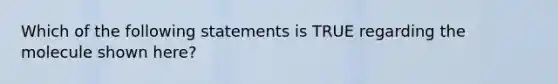 Which of the following statements is TRUE regarding the molecule shown here?