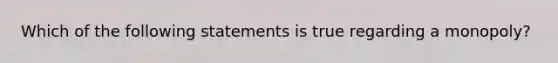 Which of the following statements is true regarding a monopoly?