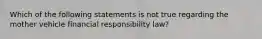 Which of the following statements is not true regarding the mother vehicle financial responsibility law?