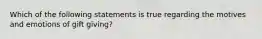 Which of the following statements is true regarding the motives and emotions of gift giving?