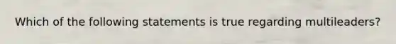 Which of the following statements is true regarding multileaders?