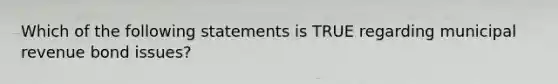 Which of the following statements is TRUE regarding municipal revenue bond issues?