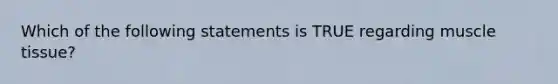 Which of the following statements is TRUE regarding muscle tissue?