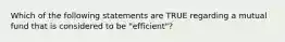 Which of the following statements are TRUE regarding a mutual fund that is considered to be "efficient"?