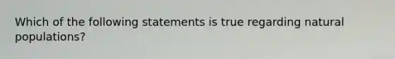 Which of the following statements is true regarding natural populations?