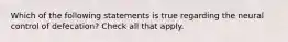 Which of the following statements is true regarding the neural control of defecation? Check all that apply.