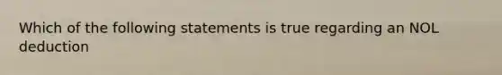 Which of the following statements is true regarding an NOL deduction