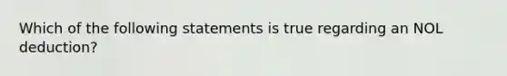 Which of the following statements is true regarding an NOL deduction?