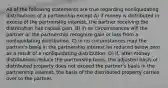 All of the following statements are true regarding nonliquidating distributions of a partnership except A) if money is distributed in excess of the partnership interest, the partner receiving the distribution has capital gain. B) in no circumstances will the partner or the partnership recognize gain or loss from a nonliquidating distribution. C) in no circumstances may the partner's basis in the partnership interest be reduced below zero as a result of a nonliquidating distribution. D) if, after money distributions reduce the partnership basis, the adjusted basis of distributed property does not exceed the partner's basis in the partnership interest, the basis of the distributed property carries over to the partner.